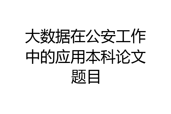 大数据在公安工作中的应用本科论文题目