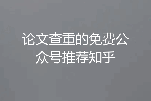 论文查重的免费公众号推荐知乎