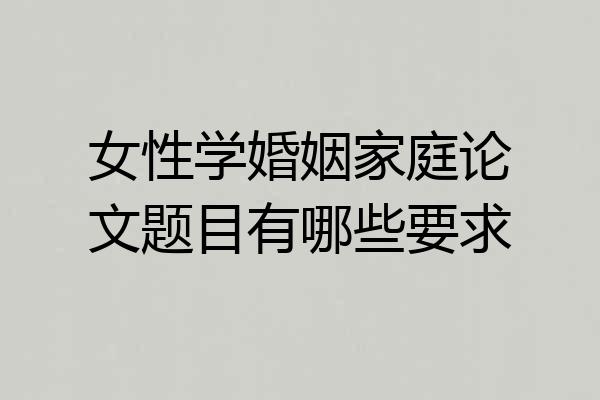 女性学婚姻家庭论文题目有哪些要求