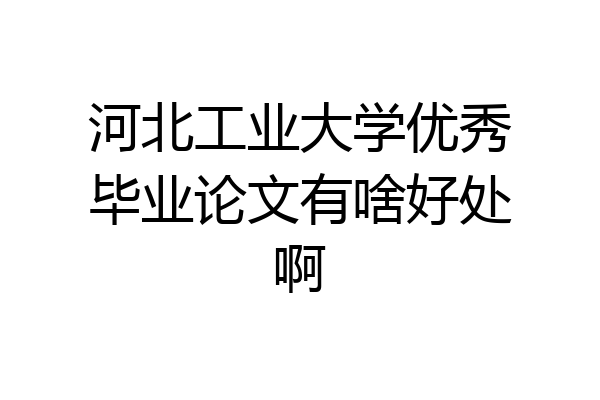 河北工业大学优秀毕业论文有啥好处啊