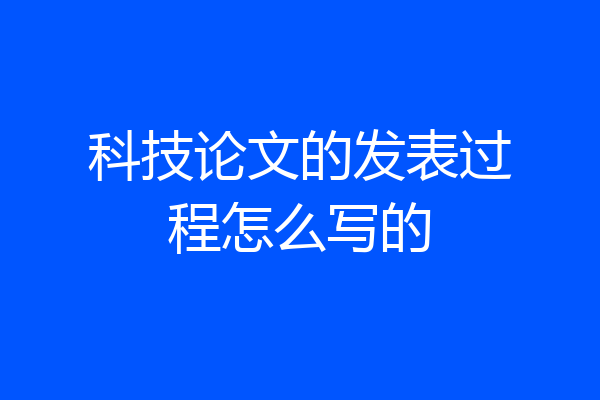 科技论文的发表过程怎么写的