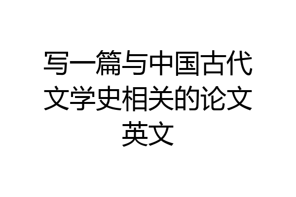 写一篇与中国古代文学史相关的论文英文