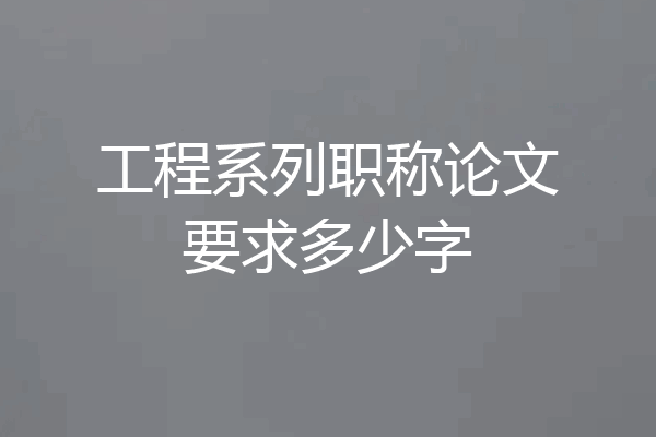 工程系列职称论文要求多少字