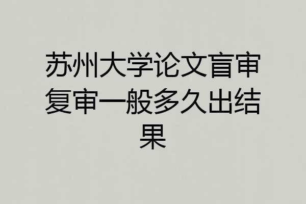 苏州大学论文盲审复审一般多久出结果