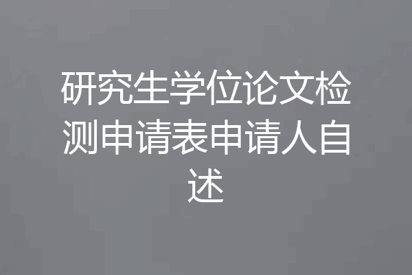 研究生学位论文检测申请表申请人自述