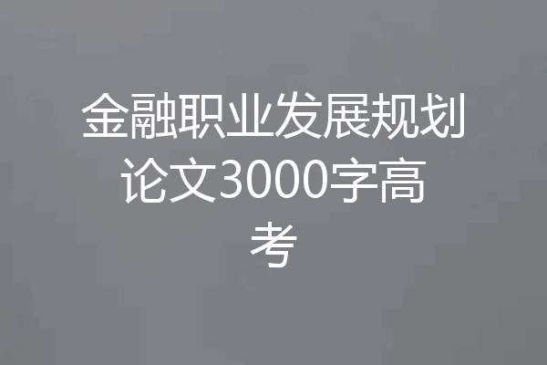 金融职业发展规划论文3000字高考