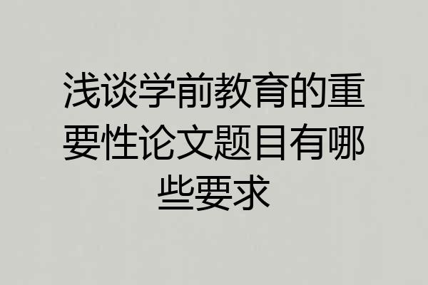 浅谈学前教育的重要性论文题目有哪些要求