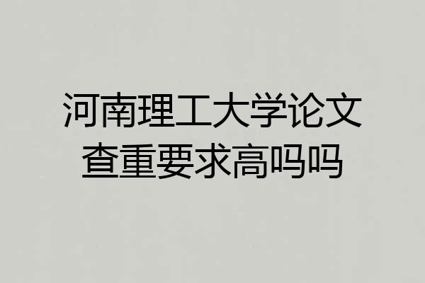 河南理工大学论文查重要求高吗吗