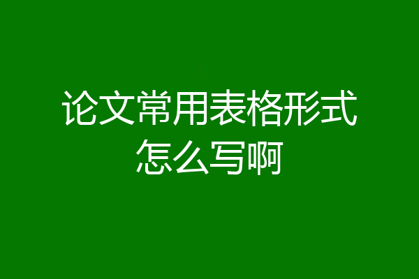 论文常用表格形式怎么写啊