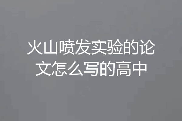 火山喷发实验的论文怎么写的高中