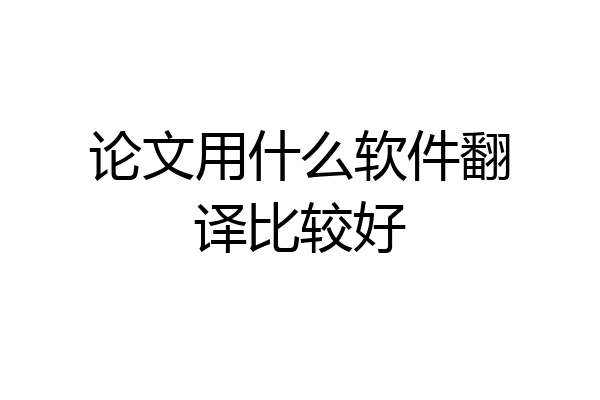 论文用什么软件翻译比较好