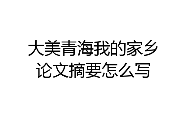 大美青海我的家乡论文摘要怎么写