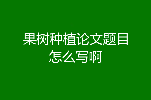 果树种植论文题目怎么写啊