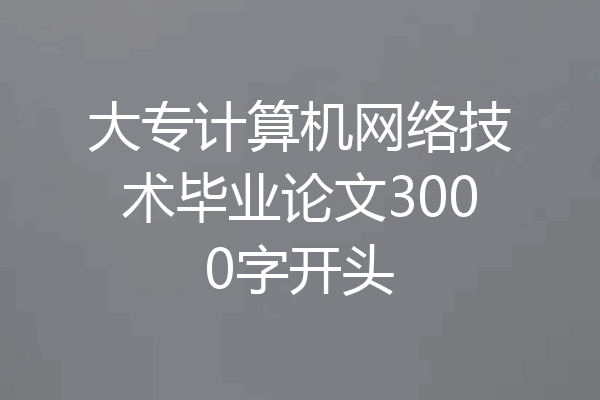 大专计算机网络技术毕业论文3000字开头