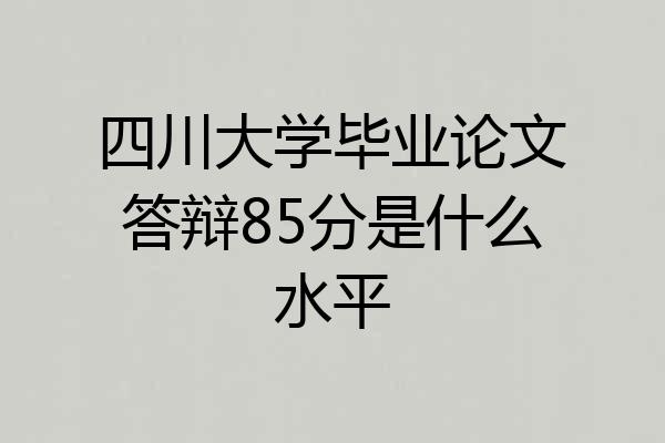 四川大学毕业论文答辩85分是什么水平