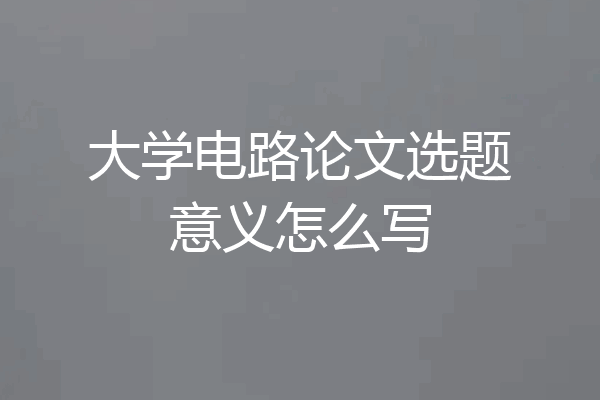 大学电路论文选题意义怎么写