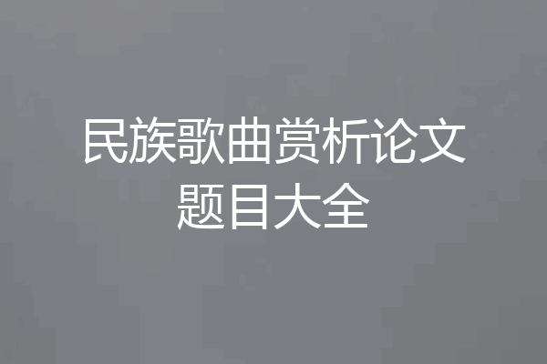 民族歌曲赏析论文题目大全