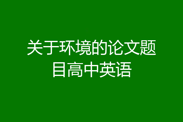关于环境的论文题目高中英语