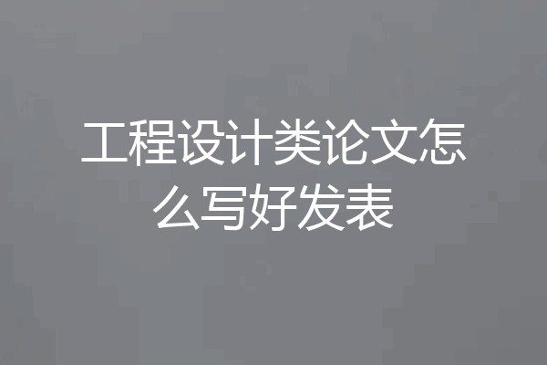 工程设计类论文怎么写好发表