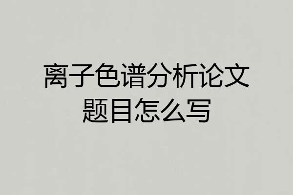 离子色谱分析论文题目怎么写