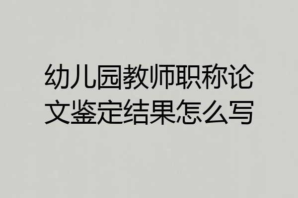 幼儿园教师职称论文鉴定结果怎么写