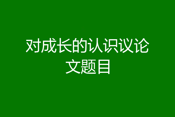 对成长的认识议论文题目