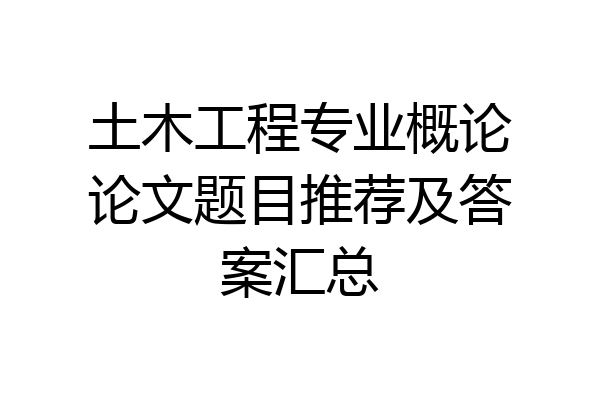 土木工程专业概论论文题目推荐及答案汇总
