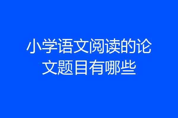 小学语文阅读的论文题目有哪些