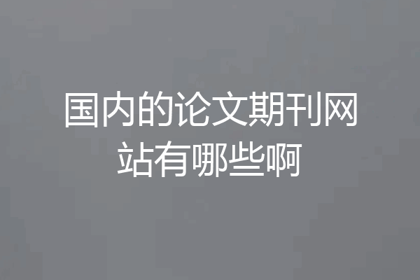 国内的论文期刊网站有哪些啊