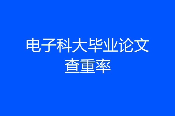 电子科大毕业论文查重率