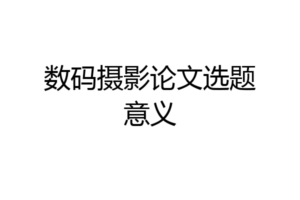 数码摄影论文选题意义