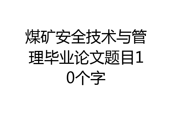 煤矿安全技术与管理毕业论文题目10个字