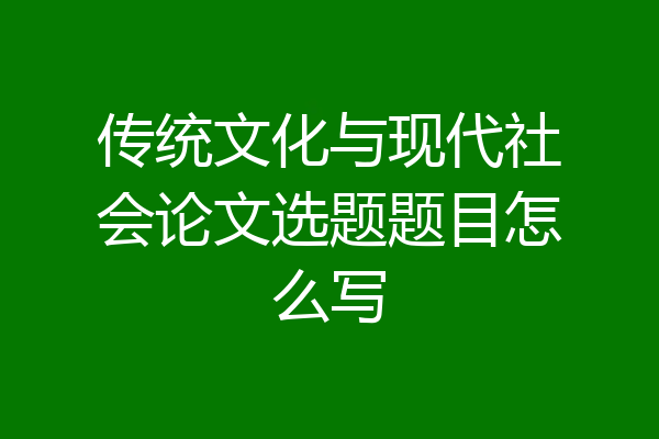 传统文化与现代社会论文选题题目怎么写