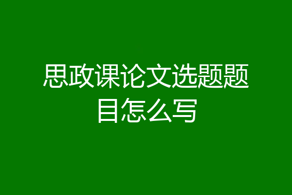 思政课论文选题题目怎么写