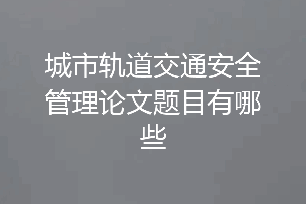 城市轨道交通安全管理论文题目有哪些