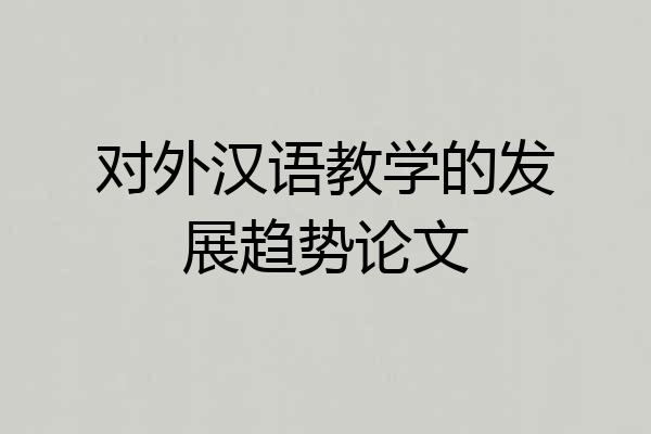 对外汉语教学的发展趋势论文