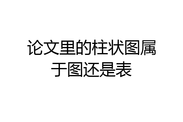 论文里的柱状图属于图还是表