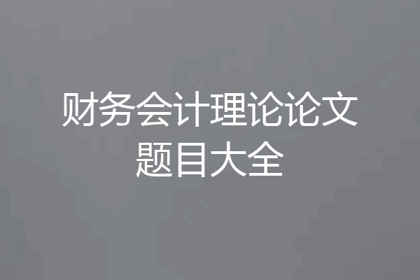 财务会计理论论文题目大全