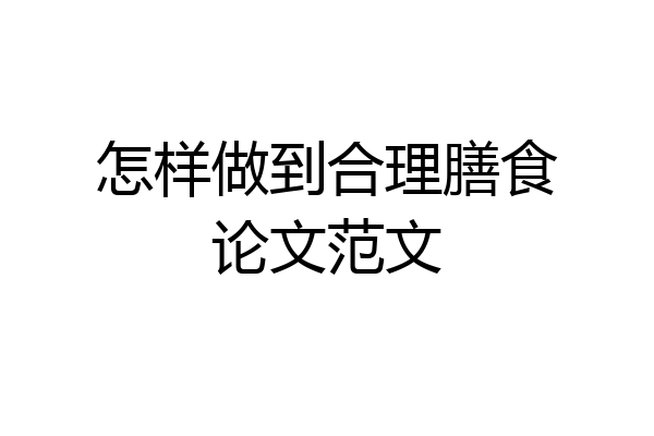 怎样做到合理膳食论文范文