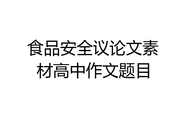 食品安全议论文素材高中作文题目