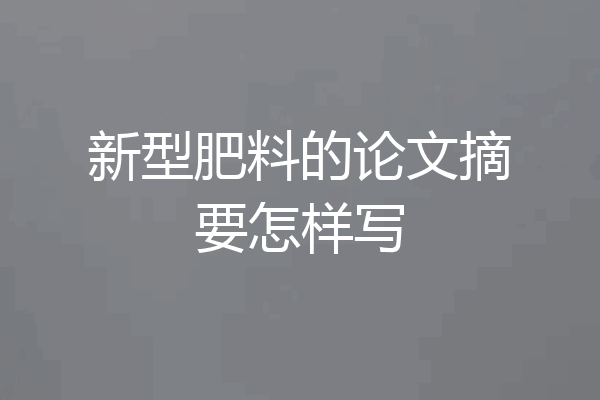 新型肥料的论文摘要怎样写