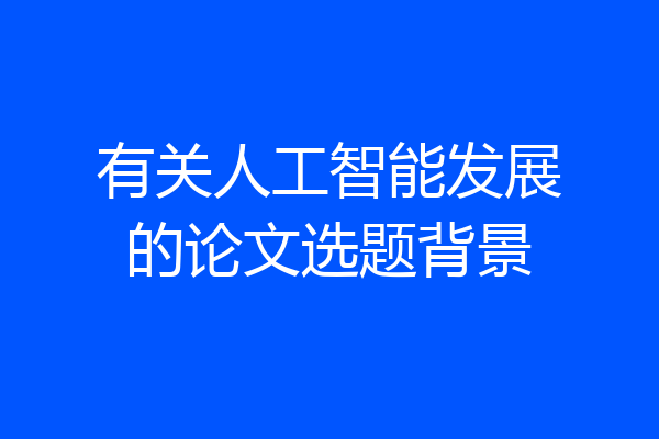 有关人工智能发展的论文选题背景