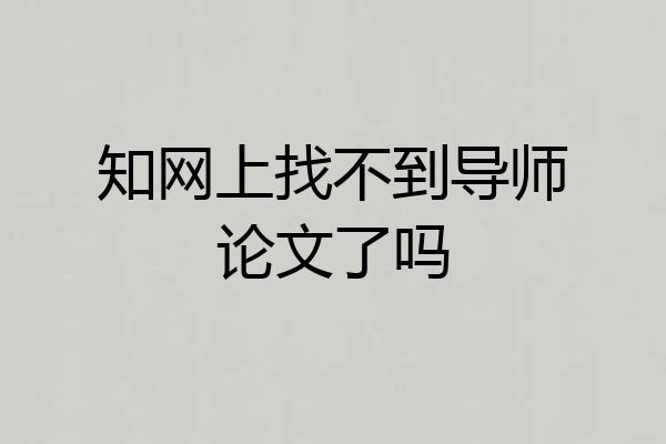 知网上找不到导师论文了吗