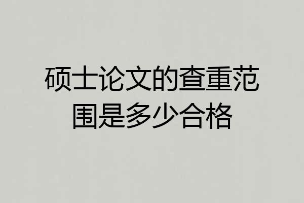 硕士论文的查重范围是多少合格