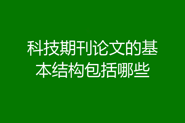科技期刊论文的基本结构包括哪些