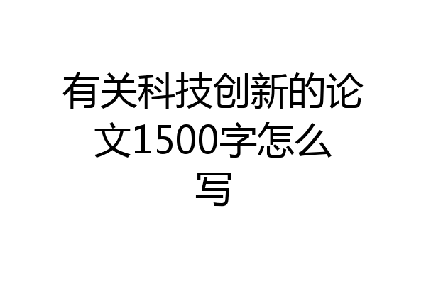 有关科技创新的论文1500字怎么写