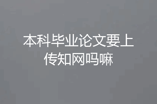 本科毕业论文要上传知网吗嘛