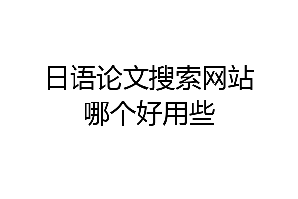 日语论文搜索网站哪个好用些
