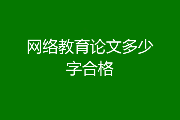网络教育论文多少字合格