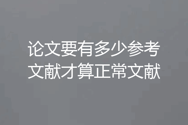 论文要有多少参考文献才算正常文献